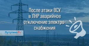 В ЛНР после атаки ВСУ аварийно отключили свет в 6 районах